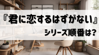『君に恋するはずがない』シリーズ(須坂紫那)読む順番は?