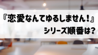 『恋愛なんてゆるしません!』シリーズ(須坂紫那)読む順番は?